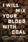 I Will Mix Your Blood with Coal