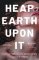 Heap Earth Upon It Heap Earth Upon It