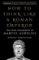 How to Think Like a Roman Emperor: The Stoic Philosophy of Marcus Aurelius How to Think Like a Roman Emperor: The Stoic Philosophy of Marcus Aurelius