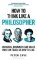 How to Think Like a Philosopher: Scholars, Dreamers and Sages Who Can Teach Us How to Live