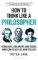 How to Think Like a Philosopher: Scholars, Dreamers and Sages Who Can Teach Us How to Live How to Think Like a Philosopher: Scholars, Dreamers and Sages Who Can Teach Us How to Live