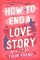 How to End a Love Story: The brilliant new romantic comedy from the acclaimed screenwriter How to End a Love Story: The brilliant new romantic comedy from the acclaimed screenwriter