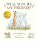 Will You Be My Friend? Will You Be My Friend?