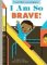 I Am So Brave!