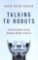 Talking to Robots: A Brief Guide to Our Human-Robot Futures Talking to Robots: A Brief Guide to Our Human-Robot Futures