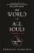 The World of All Souls : A Complete Guide to A Discovery of Witches, Shadow of Night and T