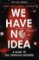 We Have No Idea : A Guide to the Unknown Universe We Have No Idea : A Guide to the Unknown Universe