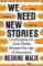 We Need New Stories: Challenging the Toxic Myths Behind Our Age of Discontent We Need New Stories: Challenging the Toxic Myths Behind Our Age of Discontent
