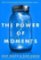 The Power of Moments : Why Certain Experiences Have Extraordinary Impact The Power of Moments : Why Certain Experiences Have Extraordinary Impact