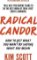 Radical Candor : How to Get What You Want by Saying What You Mean Radical Candor : How to Get What You Want by Saying What You Mean