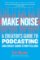 Make Noise : A Creator´s Guide to Podcasting and Great Audio Storytelling Make Noise : A Creator´s Guide to Podcasting and Great Audio Storytelling