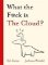 What the F*ck is The Cloud? What the F*ck is The Cloud?