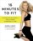 15 Minutes To Fit : The Simple, 30-Day Guide to Total Fitness, 15 Minutes at a Time 15 Minutes To Fit : The Simple, 30-Day Guide to Total Fitness, 15 Minutes at a Time