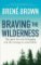 Braving the Wilderness : The quest for true belonging and the courage to stand alone Braving the Wilderness : The quest for true belonging and the courage to stand alone