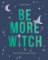 Be More Witch: How to Find Your Inner Magic