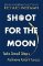 Shoot for the Moon : How the Moon Landings Taught us the 8 Secrets of Success Shoot for the Moon : How the Moon Landings Taught us the 8 Secrets of Success