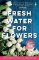 Fresh Water for Flowers Fresh Water for Flowers