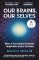 Our Brains, Our Selves Our Brains, Our Selves