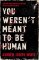 You Weren´t Meant to be Human You Weren´t Meant to be Human