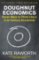Doughnut Economics : Seven Ways to Think Like a 21st-Century Economist Doughnut Economics : Seven Ways to Think Like a 21st-Century Economist