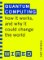 Quantum Computing: How It Works and How It Could Change the World Quantum Computing: How It Works and How It Could Change the World