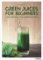 Green Juices for Beginners : A One-Stop Guide to Cleansing Your Body Green Juices for Beginners : A One-Stop Guide to Cleansing Your Body