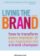Living the Brand : How to Transform Every Member of Your Organization into a Brand Champion