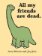 All My Friends Are Dead