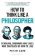 How to Think Like a Philosopher: Scholars, Dreamers and Sages Who Can Teach Us How to Live