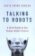 Talking to Robots: A Brief Guide to Our Human-Robot Futures
