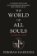 The World of All Souls : A Complete Guide to A Discovery of Witches, Shadow of Night and T