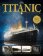 Titanic - Kompletní příběh stavby a zkázy nejslavnější lodi všech dob