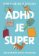 ADHD je super - Aneb jak (převážně) vzkvétat, když máte ADHD