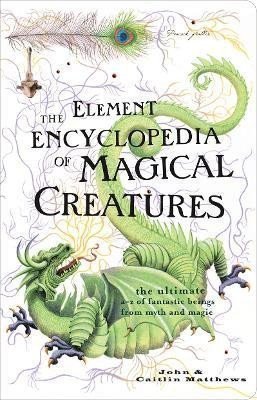 The Element Encyclopedia of Magical Creatures: The Ultimate A-Z of Fantastic Beings from M