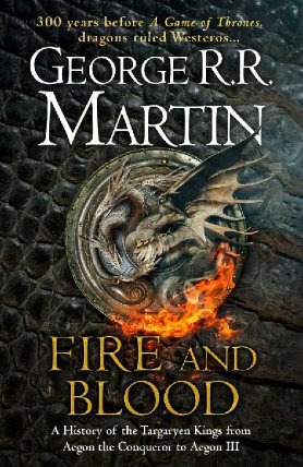 Fire And Blood: A History Of The Targaryen Kings From Aegon The Conqueror To Aegon III As Scribed To Archmaester Gyldayn