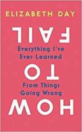 How to Fail : Everything I´Ve Ever Learned from Things Going Wrong