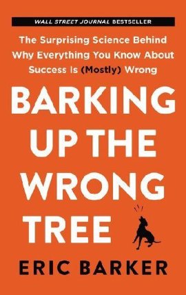 Barking Up the Wrong Tree : The Surprising Science Behind Why Everything You Know about Success Is (Mostly) Wrong