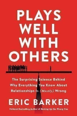 Plays Well with Others : The Surprising Science Behind Why Everything You Know About Relationships is (Mostly) Wrong