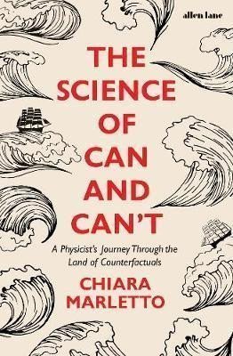 The Science of Can and Can´t : A Physicist´s Journey Through the Land of Counterfactuals