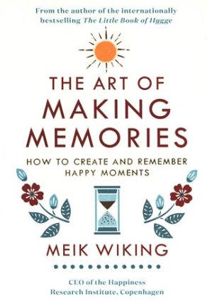 The Art of Making Memories : How to Create and Remember Happy Moments
