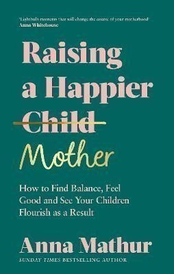 Raising A Happier Mother: How to Find Balance, Feel Good and See Your Children Flourish as