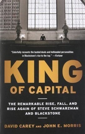 King of Capital: The Remarkable Rise, Fall, and Rise Again of Steve Schwarzman and Blackstone