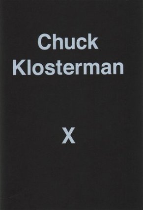 Chuck Klosterman X : A Highly Specific, Defiantly Incomplete History of the Early 21st Cen