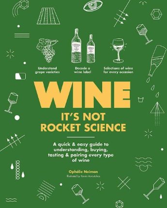 Wine it's not rocket science: A quick & easy guide to understanding, buying, tasting & pai