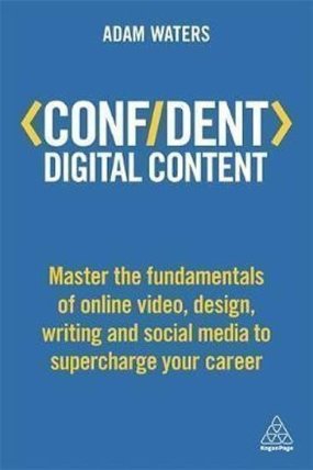 Confident Digital Content : Master the Fundamentals of Online Video, Design, Writing and S