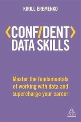 Confident Data Skills : Master the Fundamentals of Working with Data and Supercharge Your 