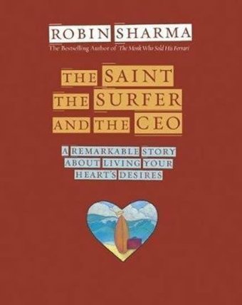 The Saint, the Surfer and the CEO : A Remarkable Story about Living Your Heart's Desires