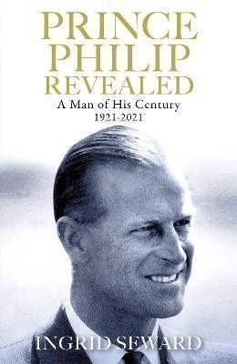 Prince Philip Revealed : A Man of His Century 1921-2021