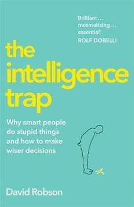 The Intelligence Trap : Revolutionise your Thinking and Make Wiser Decisions