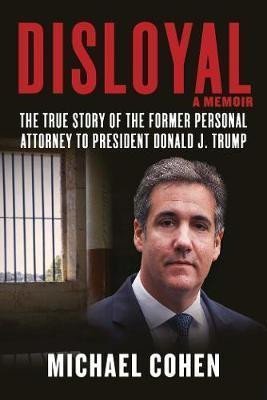 Disloyal: A Memoir : The True Story of the Former Personal Attorney to President Donald J.